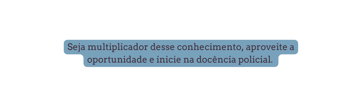 Seja multiplicador desse conhecimento aproveite a oportunidade e inicie na docência policial